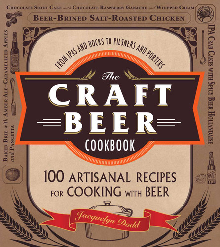 The Craft Beer Cookbook (From IPAs and Bocks to Pilsners and Porters, 100 Artisanal Recipes for Cooking with Beer) by Jacquelyn Dodd, 9781440564918