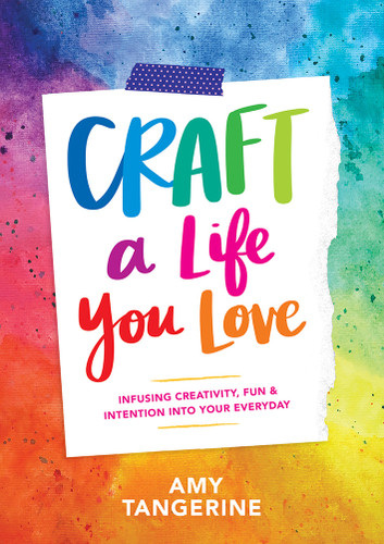 Craft a Life You Love (Infusing Creativity, Fun & Intention into Your Everyday) by Amy Tangerine, Amy Tangerine, 9781419730061