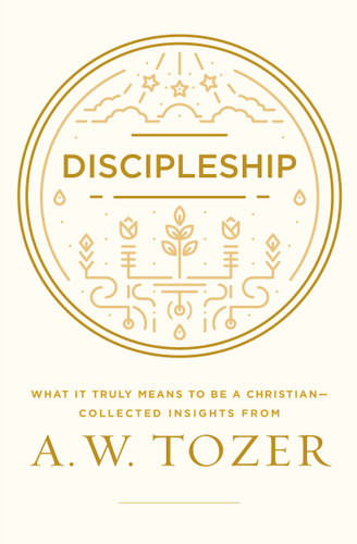 Discipleship (What It Truly Means to Be a Christian--Collected Insights from A. W. Tozer) by A W Tozer, 9781600668043