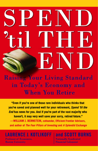 Spend 'Til the End (Raising Your Living Standard in Today's Economy and When You Retire) by Laurence J. Kotlikoff, Scott Burns, 9781416548911
