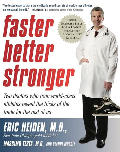 Faster, Better, Stronger (Your Exercise Bible, for a Leaner, Healthier Body in Just 12 Weeks) by Eric Heiden, M.D., Massimo Testa, M.D., DeAnne Musolf, 9780061215292