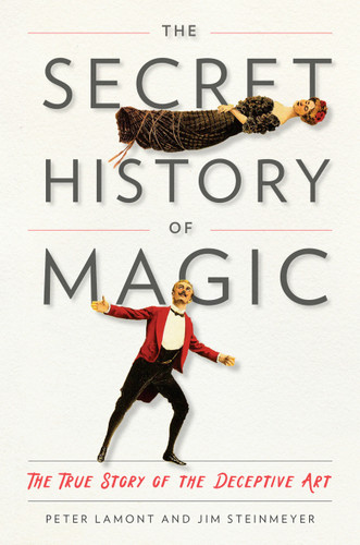 The Secret History of Magic (The True Story of the Deceptive Art) by Peter Lamont, Jim Steinmeyer, 9780143130635