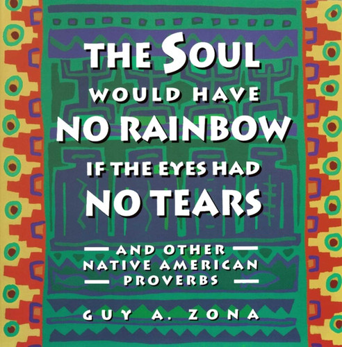 The Soul Would Have No Rainbow if the Eyes Had No Tears and Other Native American Proverbs by Guy Zona, 9780671797300