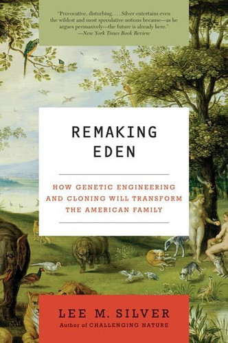 Remaking Eden (How Genetic Engineering and Cloning Will Transform the American Family) by Lee M. Silver, 9780061235191
