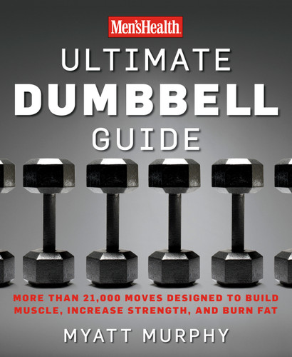 Men's Health Ultimate Dumbbell Guide (More Than 21,000 Moves Designed to Build Muscle, Increase Strength, and Burn Fat) by Myatt Murphy, Editors of Men's Health Magazi, 9781594864872