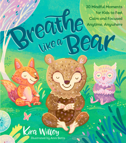 Breathe Like a Bear (30 Mindful Moments for Kids to Feel Calm and Focused Anytime, Anywhere) by Kira Willey, Anni Betts, 9781623368852