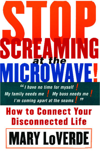 Stop Screaming at the Microwave (How to Connect Your Disconnected Life) by Mary LoVerde, 9780684853970