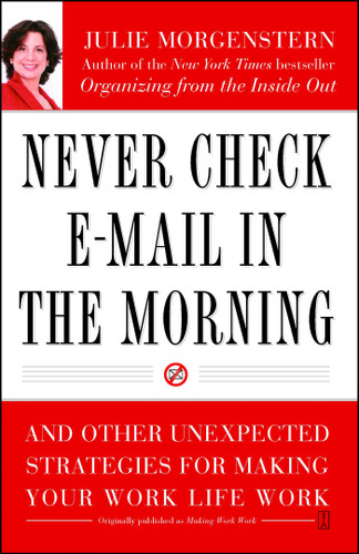Never Check E-Mail In the Morning (And Other Unexpected Strategies for Making Your Work Life Work) by Julie Morgenstern, 9780743250887