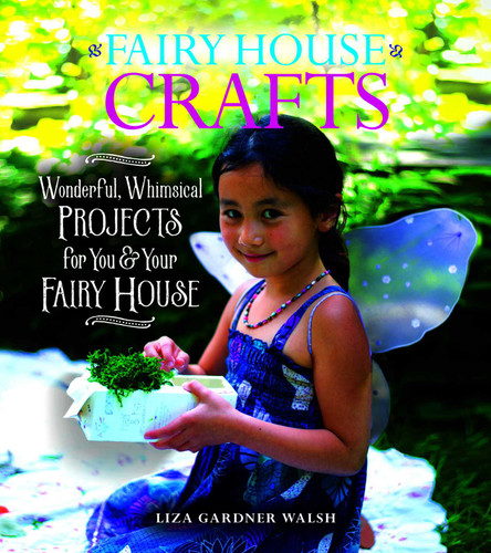 Fairy House Crafts (Wonderful, Whimsical Projects for You and Your fairy House) by Liza Gardner Walsh, 9781608939619