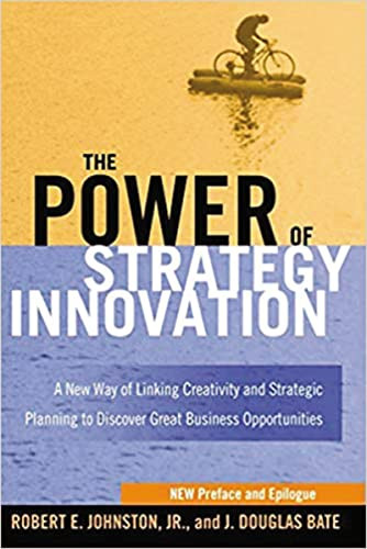 The Power of Strategy Innovation (A New Way of Linking Creativity and Strategic Planning to Discover Great Business Opportunities) by Robert E. Johnston, J. Douglas BATE, 9780814433652