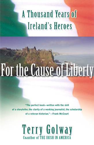 For the Cause of Liberty (A Thousand Years of Ireland's Heroes) by Terry Golway, 9780684855578