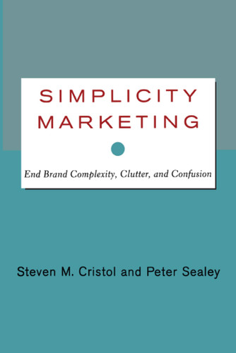 Simplicity Marketing (End Brand Complexity, Clutter, and Confusion) by Steven M. Cristol, Peter Sealey, 9781416576440