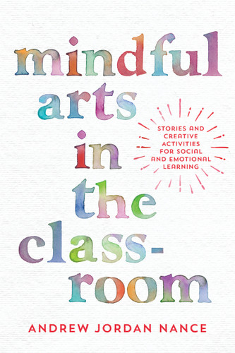 Mindful Arts in the Classroom (Stories and Creative Activities for Social and Emotional Learning) by Andrew Jordan Nance, 9781946764133