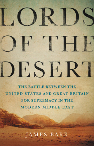 Lords of the Desert (The Battle Between the United States and Great Britain for Supremacy in the Modern Middle East) by James Barr, 9780465050635