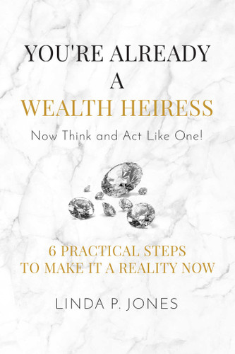 You're Already a Wealth Heiress! Now Think and Act Like One (6 Practical Steps to Make It a Reality Now) by Linda P. Jones, 9781682616451