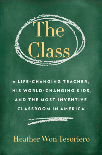 The Class (A Life-Changing Teacher, His World-Changing Kids, and the Most Inventive Classroom in America) by Heather Won Tesoriero, 9780399181849