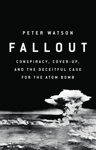 Fallout (Conspiracy, Cover-Up, and the Deceitful Case for the Atom Bomb) by Peter Watson, 9781610399616