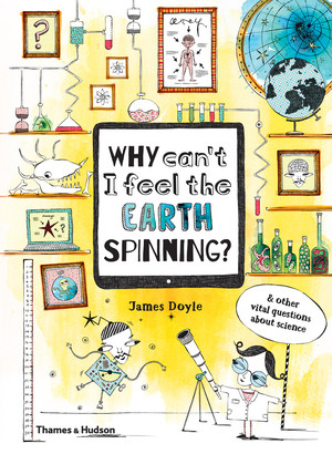 Why Can't I Feel the Earth Spinning? (And Other Vital Questions about Science) by James Doyle, Claire Goble, 9780500651186