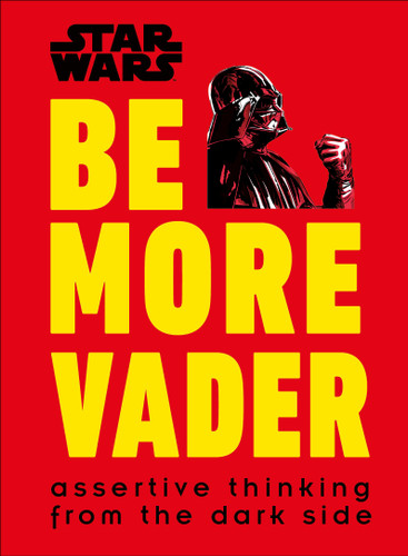 Star Wars Be More Vader (Assertive Thinking from the Dark Side) by Christian Blauvelt, 9781465477361