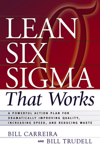 Lean Six Sigma That Works (A Powerful Action Plan for Dramatically Improving Quality, Increasing Speed, and Reducing Waste) by Bill Carreira, Bill Trudell, 9780814473474