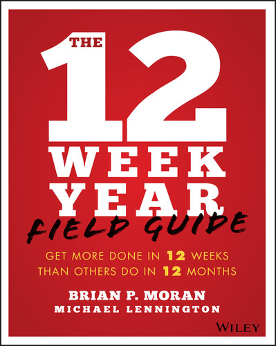The 12 Week Year Field Guide (Get More Done In 12 Weeks Than Others Do In 12 Months) by Brian P. Moran, Michael Lennington, 9781119475248