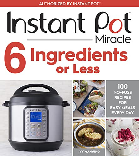 Instant Pot Miracle 6 Ingredients Or Less (100 No-Fuss Recipes for Easy Meals Every Day) by Ivy Manning, 9781328557124