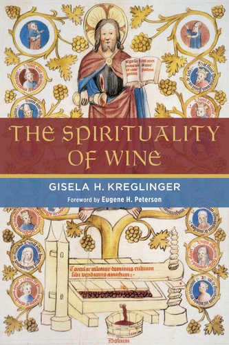 The Spirituality of Wine by Gisela H. Kreglinger, Eugene H. Peterson, 9780802867896