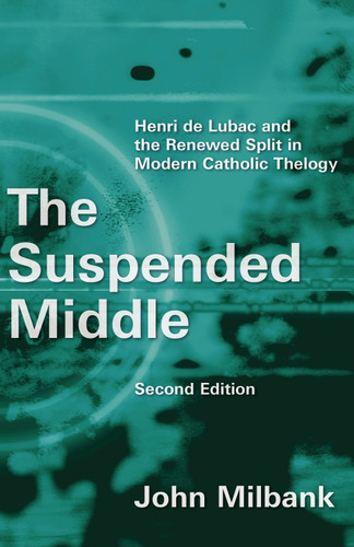 The Suspended Middle (Henri de Lubac and the Renewed Split in Modern Catholic Theology, 2nd ed.) by John Milbank, 9780802872364 The Suspended Middle (Henri de Lubac and the Renewed Split in Modern Catholic Theology, 2nd ed.) by John Milbank, 9780802872364