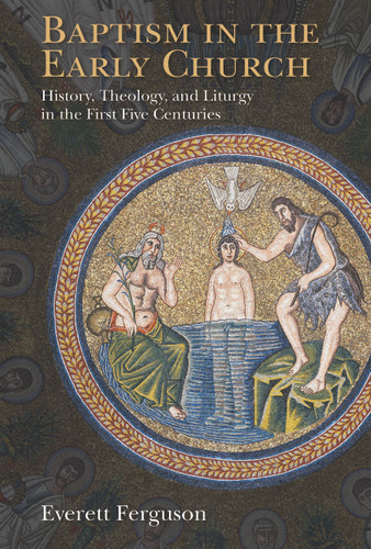 Baptism in the Early Church (History, Theology, and Liturgy in the First Five Centuries) by Everett Ferguson, 9780802871084