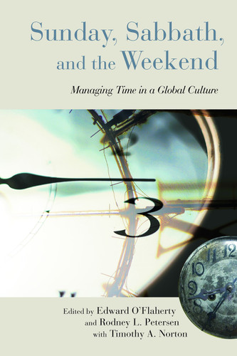 Sunday, Sabbath, and the Weekend (Managing Time in a Global Culture) by Edward O'Flaherty, Rodney L. Petersen, Timothy A. Norton, 9780802865830