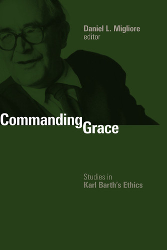 Commanding Grace (Studies in Karl Barth's Ethics) by Daniel L. Migliore, 9780802865700