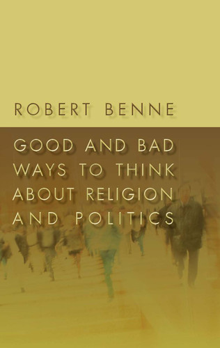 Good and Bad Ways to Think about Religion and Politics by Robert D. Benne, 9780802863645