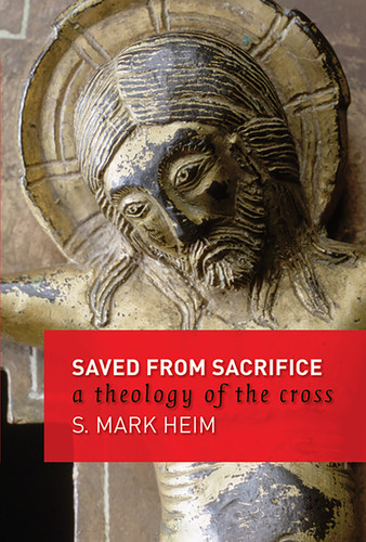 Saved from Sacrifice (A Theology of the Cross) by Mark S. Heim, 9780802832153