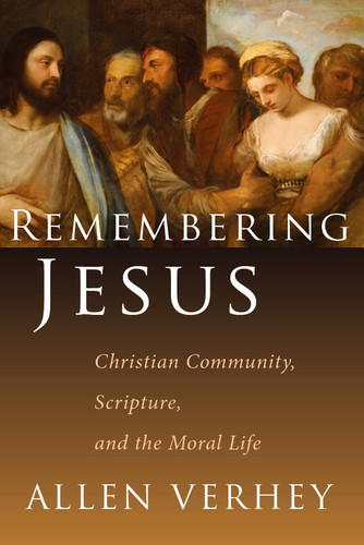 Remembering Jesus (Christian Community, Scripture, and the Moral Life) by Allen Verhey, 9780802831316