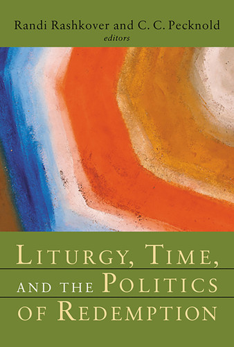 Liturgy, Time, and the Politics of Redemption by Randi Rashkover, 9780802830524