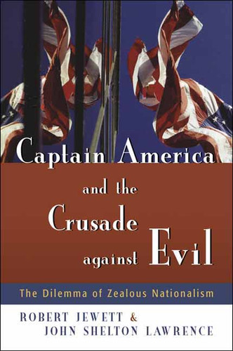 Captain America and the Crusade against Evil (The Dilemma of Zealous Nationalism) by Robert Jewett, John Shelton Lawrence, 9780802828590