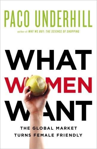 What Women Want (The Global Market Turns Female Friendly) by Paco Underhill, 9781439197226