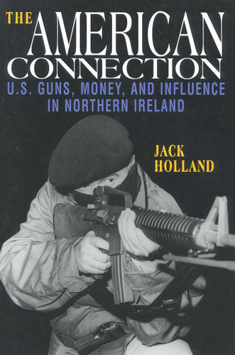 The American Connection, Revised (U.S. Guns, Money, and Influence in Northern Ireland) by Jack Holland, 9781568331843