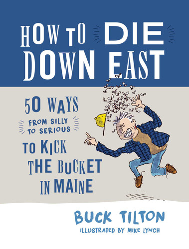 How to Die Down East (50 Ways (From Silly to Serious) to Kick the Bucket in Maine) by Buck Tilton, 9781608939633