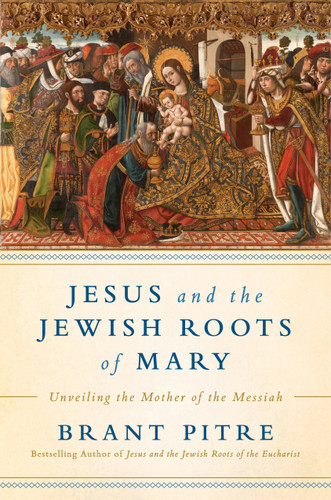 Jesus and the Jewish Roots of Mary (Unveiling the Mother of the Messiah) by Brant James Pitre, 9780525572732