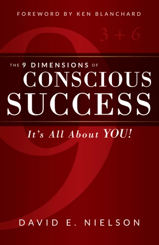The 9 Dimensions of Conscious Success (It's All About YOU!) by David E. Nielson, Ken Blanchard, 9781640950030