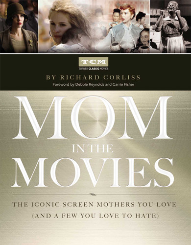 Mom in the Movies (The Iconic Screen Mothers You Love (and a Few You Love to Hate)) by Turner Classic Movies, Inc., Richard Corliss, 9781476738260