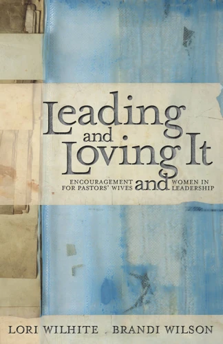 Leading and Loving It (Encouragement for Pastors' Wives and Women in Leadership) by Lori Wilhite, Brandi Wilson, Kay Warren, 9781455522798