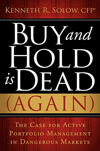 Buy and Hold Is Dead (Again) (The Case for Active Portfolio Management in Dangerous Markets) by Kenneth R Solow, 9781600376207