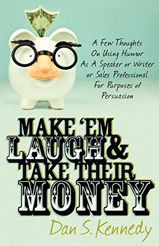 Make 'Em Laugh & Take Their Money (A Few Thoughts On Using Humor As  A Speaker or Writer or Sales Professional For Purposes of Persuasion) by Dan S. Kennedy, 9780982379349