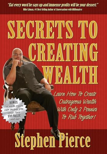 Secrets to Creating Wealth (Learn How to Create Outrageous Wealth with Only Two Pennies to Rub Together) - 9781933596013 by Stephen Pierce, Mike Litman, 9781933596013 Secrets to Creating Wealth (Learn How to Create Outrageous Wealth with Only Two Pennies to Rub Together) - 9781933596013 by Stephen Pierce, Mike Litman, 9781933596013