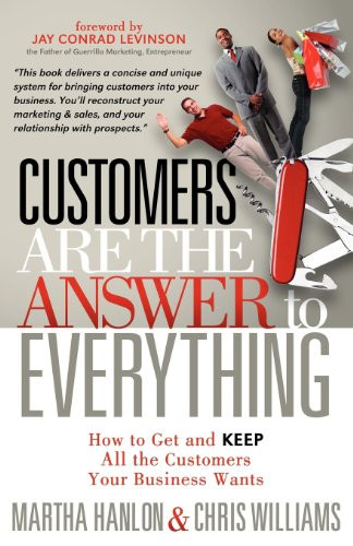 Customers are the Answer to Everything (How to Get and Keep all the Customers Your Business Wants) by Martha Hanlon, Chris Williams, 9781614481072