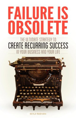 Failure is Obsolete (The Ultimate Strategy to Create Recurring Success in Your Business and Your Life) by Benji Rabhan, 9781614485070