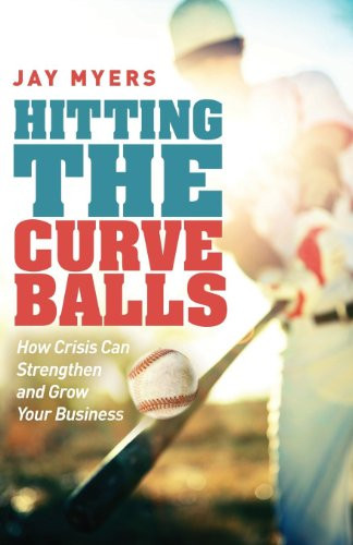 Hitting the Curveballs (How Crisis Can Strengthen and Grow Your Business) by Jay Myers, 9781614487166