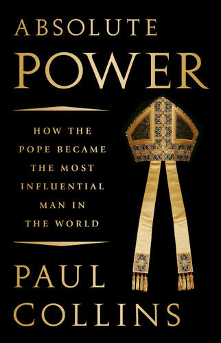 Absolute Power (How the Pope Became the Most Influential Man in the World) by Paul Collins, 9781610398602
